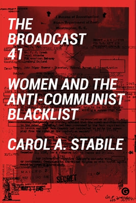 The Broadcast 41: Women and the Anti-Communist Blacklist by Stabile, Carol A.