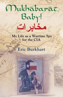 Mukhabarat, Baby! My Life as a Wartime Spy for the CIA by Burkhart, Eric