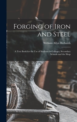 Forging of Iron and Steel: A Text Book for the Use of Students in Colleges, Secondary Schools and the Shop by Richards, William Allyn