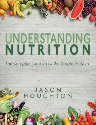 Understanding Nutrition: The Complex Solution to the Simple Problem by Houghton, Jason
