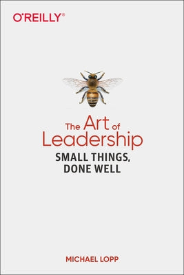 The Art of Leadership: Small Things, Done Well by Lopp, Michael