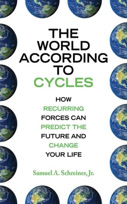The World According to Cycles: How Recurring Forces Can Predict the Future and Change Your Life by Schreiner, Samuel A.
