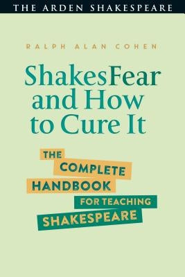 Shakesfear and How to Cure It: The Complete Handbook for Teaching Shakespeare by Cohen, Ralph Alan
