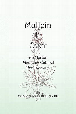 Mullein It Over: An Herbal Medicine Cabinet Recipe Book by Benoit Hmc Ac Hc, Michele A.