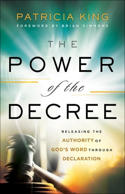 The Power of the Decree: Releasing the Authority of God's Word Through Declaration by King, Patricia