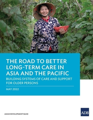 The Road to Better Long-Term Care in Asia and the Pacific: Building Systems of Care and Support for Older Persons by Asian Development Bank