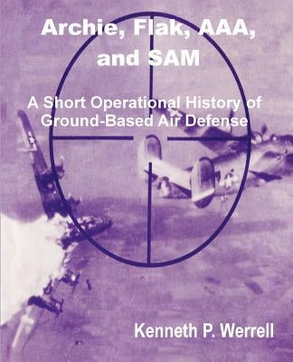 Archie, Flak, AAA, and Sam: A Short Operational History of Ground-Based Air Defense by Werrell, Kenneth P.