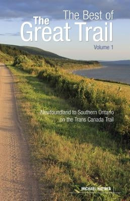 The Best of the Great Trail, Volume 1: Newfoundland to Southern Ontario on the Trans Canada Trail by Haynes, Michael