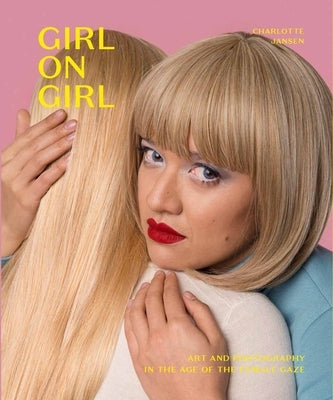 Girl on Girl: Art and Photography in the Age of the Female Gaze (40 Artists Redefining the Fields of Fashion, Art, Advertising and P by Jansen, Charlotte