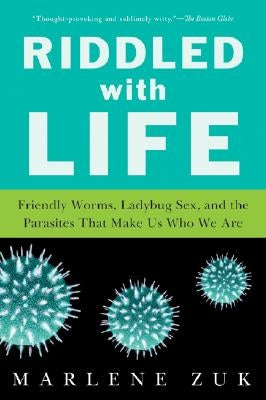 Riddled with Life: Friendly Worms, Ladybug Sex, and the Parasites That Make Us Who We Are by Zuk, Marlene