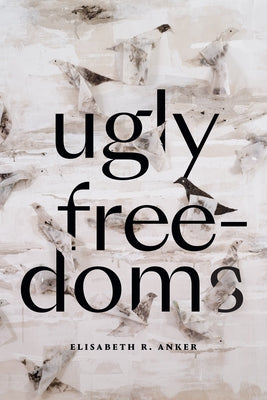 Ugly Freedoms by Anker, Elisabeth R.