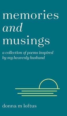 Memories and Musings: A Collection of Poems Inspired by My Heavenly Husband by Loftus, Donna M.