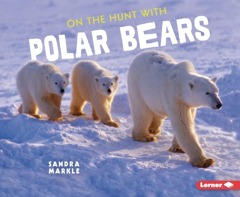 On the Hunt with Polar Bears by Markle, Sandra