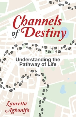 Channels of Destiny: Understanding the Pathway of Life by Agbonifo, Lauretta