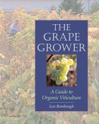 The Grape Grower: A Guide to Organic Viticulture by Rombough, Lon