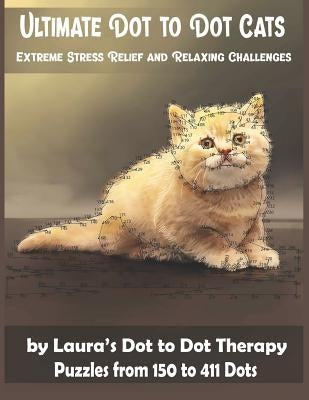 Ultimate Dot to Dot Cats Extreme Stress Relief and Relaxing Challenges Puzzles from 150 to 411 Dots: Easy to Read Connect the Dots for Adults by Laura's Dot to Dot Therapy