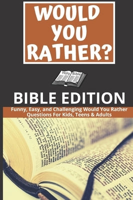 Would You Rather: Bible Edition - Funny, Easy, and Challenging Would You Rather Questions For Kids, Teens & Adults by Horton, Anna W.