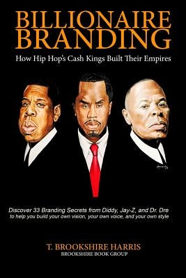 Billionaire Branding: How Hip Hop's Cash Kings Built Their Empires by Harris, T. Brookshire