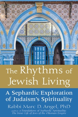 The Rhythms of Jewish Living: A Sephardic Exploration of Judaism's Spirituality by Angel, Marc D.
