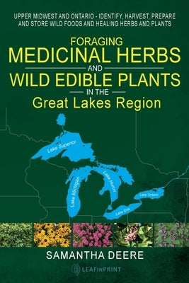 Foraging Medicinal Herbs and Wild Edible Plants in the Great Lakes Region: Upper Midwest and Ontario - Identify, Harvest, Prepare and Store Wild Foods by Deere, Samantha