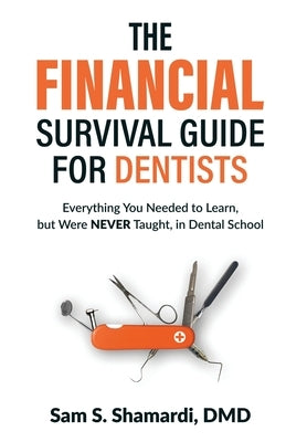 The Financial Survival Guide for Dentists: Everything you Needed to Learn, but Were NEVER Taught, in Dental School by Shamardi DMD, Sam S.