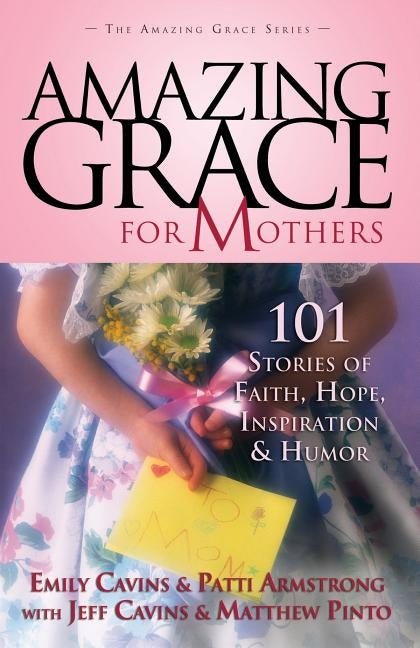 Amazing Grace for Mothers: 101 Stories of Faith, Hope, Inspiration, and Humor by Cavins, Emily