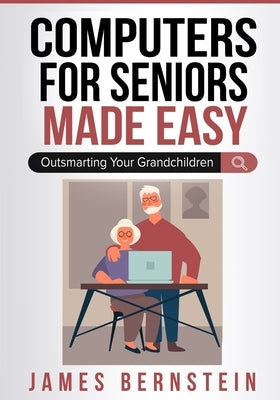 Computers for Seniors Made Easy: Outsmarting Your Grandchildren by Bernstein, James