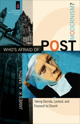 Who's Afraid of Postmodernism?: Taking Derrida, Lyotard, and Foucault to Church by Smith, James K. A.