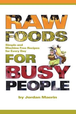 Raw Foods for Busy People: Simple and Machine-Free Recipes for Every Day by Maerin, Jordan