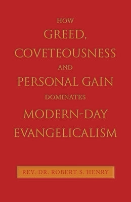 How Greed, Coveteousness and Personal Gain Dominates Modern-Day Evangelicalism by Henry, Robert S.