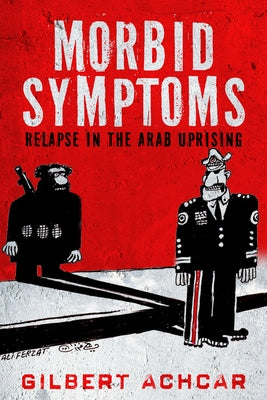 Morbid Symptoms: Relapse in the Arab Uprising by Achcar, Gilbert