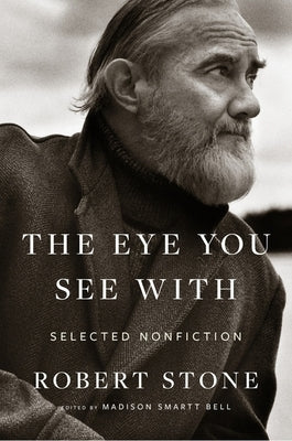 The Eye You See with: Selected Nonfiction by Stone, Robert