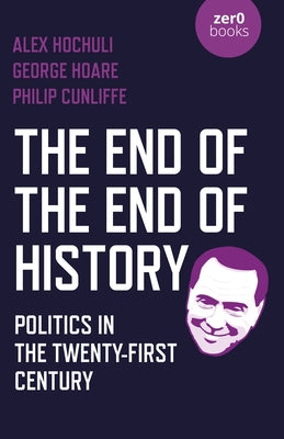 The End of the End of History: Politics in the Twenty-First Century by Hochuli, Alex