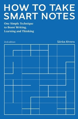 How to Take Smart Notes: One Simple Technique to Boost Writing, Learning and Thinking by Ahrens, S&#246;nke