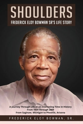 Shoulders: Frederick Eloy Bowman Sr.'s Life Story by Bowman, Frederick Eloy