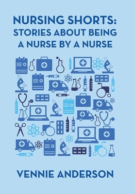 Nursing Shorts: Stories About Being a Nurse by a Nurse by Anderson, Vennie