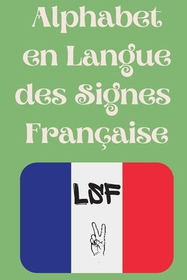 Alphabet en Langue des Signes Française: Le livre parfait pour apprendre l'alphabet et les chiffres de la LSF. by Publishing, Cristie