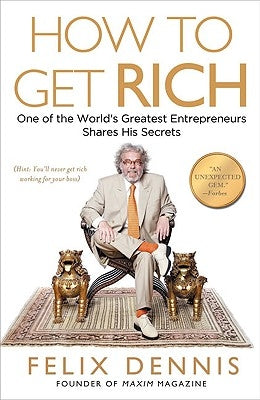 How to Get Rich: One of the World's Greatest Entrepreneurs Shares His Secrets by Dennis, Felix