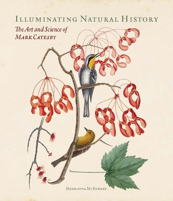 Illuminating Natural History: The Art and Science of Mark Catesby by McBurney, Henrietta