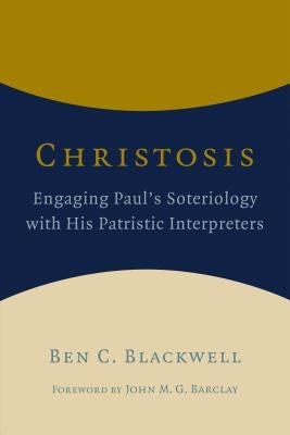 Christosis: Engaging Paul's Soteriology with His Patristic Interpreters by Blackwell, Ben C.