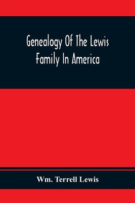 Genealogy Of The Lewis Family In America, From The Middle Of The Seventeenth Century Down To The Present Time by Terrell Lewis, Wm