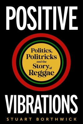 Positive Vibrations: Politics, Politricks and the Story of Reggae by Borthwick, Stuart