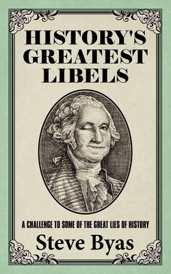 History's Greatest Libels: A Challenge to Some of the Great Lies of History by Byas, Steve