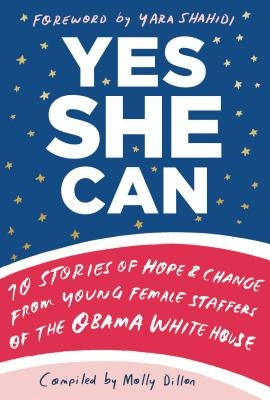 Yes She Can: 10 Stories of Hope & Change from Young Female Staffers of the Obama White House by Dillon, Molly