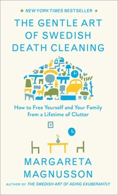 The Gentle Art of Swedish Death Cleaning: How to Free Yourself and Your Family from a Lifetime of Clutter by Magnusson, Margareta