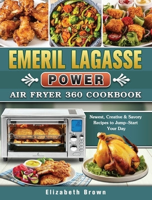 Emeril Lagasse Power Air Fryer 360 Cookbook: Newest, Creative & Savory Recipes to Jump-Start Your Day by Brown, Elizabeth