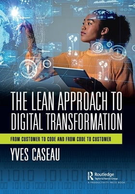 The Lean Approach to Digital Transformation: From Customer to Code and From Code to Customer by Caseau, Yves