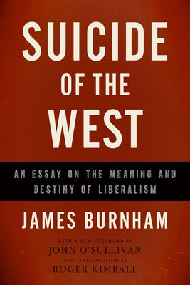 Suicide of the West: An Essay on the Meaning and Destiny of Liberalism by Burnham, James