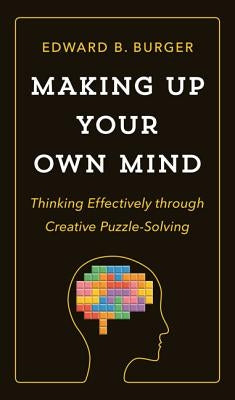 Making Up Your Own Mind: Thinking Effectively Through Creative Puzzle-Solving by Burger, Edward B.