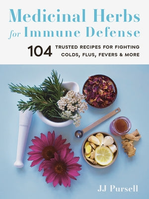 Medicinal Herbs for Immune Defense: 104 Trusted Recipes for Fighting Colds, Flus, Fevers, and More by Pursell, Jj